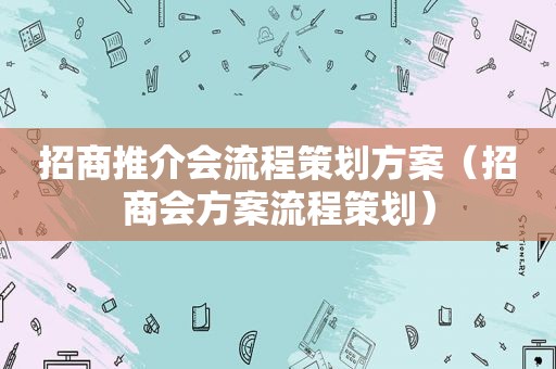 招商推介会流程策划方案（招商会方案流程策划）