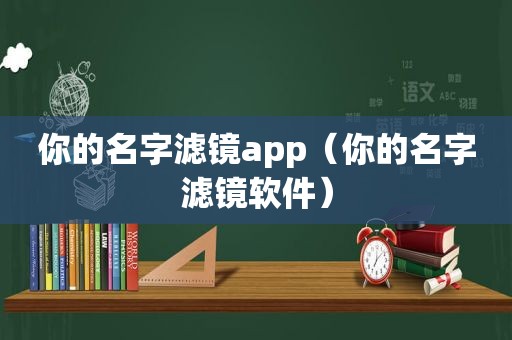 你的名字滤镜app（你的名字滤镜软件）