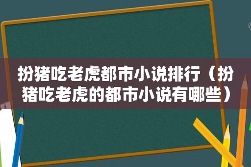 扮猪吃老虎都市小说排行（扮猪吃老虎的都市小说有哪些）