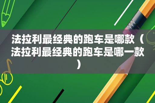 法拉利最经典的跑车是哪款（法拉利最经典的跑车是哪一款）