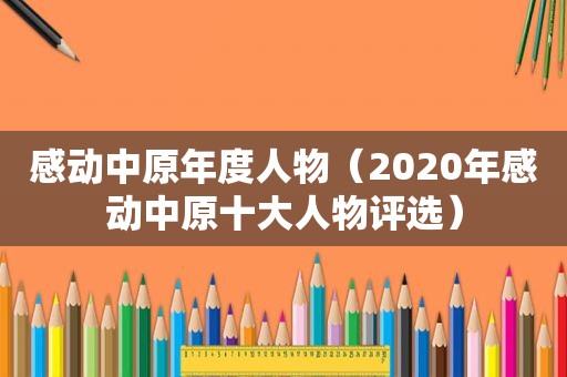 感动中原年度人物（2020年感动中原十大人物评选）