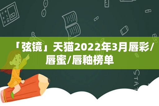 「弦镜」天猫2022年3月唇彩/唇蜜/唇釉榜单