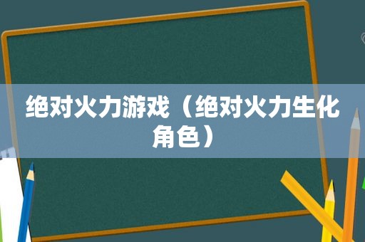 绝对火力游戏（绝对火力生化角色）