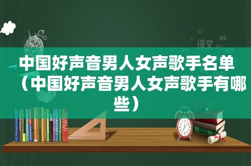 中国好声音男人女声歌手名单（中国好声音男人女声歌手有哪些）