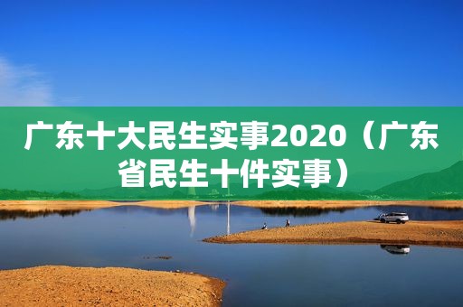 广东十大民生实事2020（广东省民生十件实事）