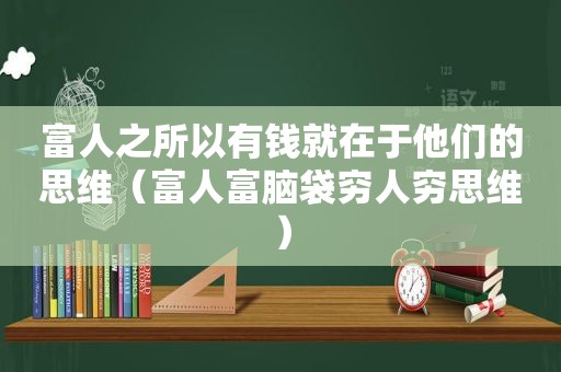 富人之所以有钱就在于他们的思维（富人富脑袋穷人穷思维）