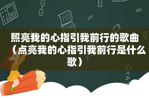 照亮我的心指引我前行的歌曲（点亮我的心指引我前行是什么歌）