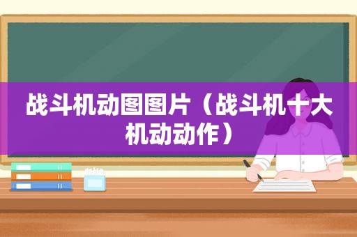 战斗机动图图片（战斗机十大机动动作）