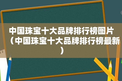 中国珠宝十大品牌排行榜图片（中国珠宝十大品牌排行榜最新）