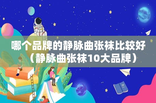 哪个品牌的静脉曲张袜比较好（静脉曲张袜10大品牌）