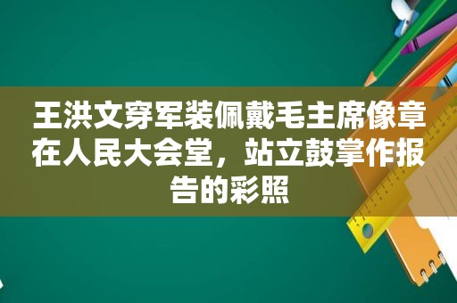 王洪文穿军装佩戴毛主席像章在人民大会堂，站立鼓掌作报告的彩照