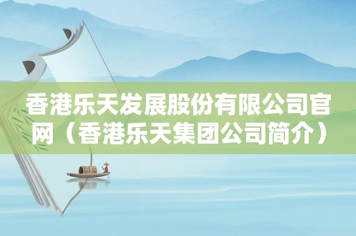 香港乐天发展股份有限公司官网（香港乐天集团公司简介）