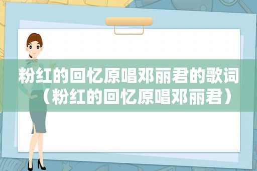 粉红的回忆原唱邓丽君的歌词（粉红的回忆原唱邓丽君）