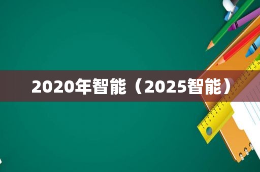 2020年智能（2025智能）