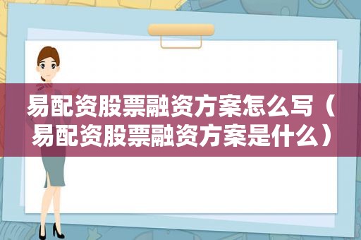 易配资股票融资方案怎么写（易配资股票融资方案是什么）