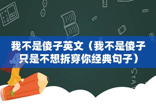 我不是傻子英文（我不是傻子只是不想拆穿你经典句子）