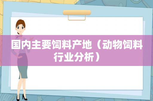 国内主要饲料产地（动物饲料行业分析）