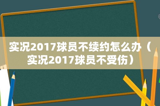 实况2017球员不续约怎么办（实况2017球员不受伤）