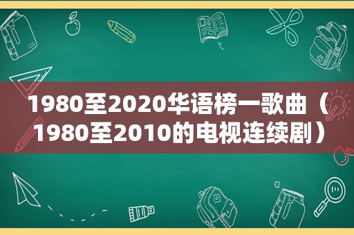 1980至2020华语榜一歌曲（1980至2010的电视连续剧）