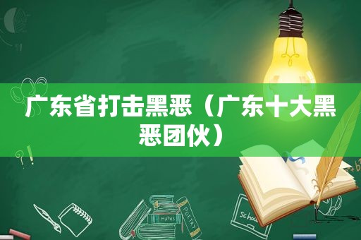 广东省打击黑恶（广东十大黑恶团伙）