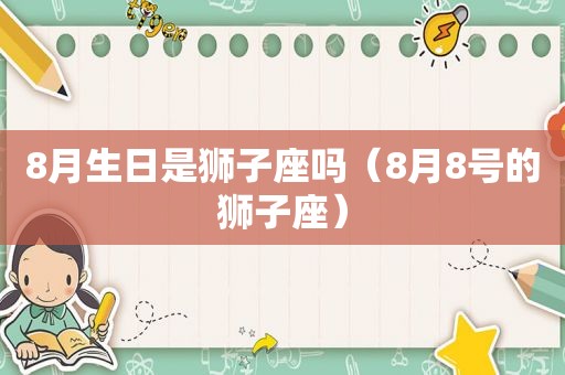 8月生日是狮子座吗（8月8号的狮子座）