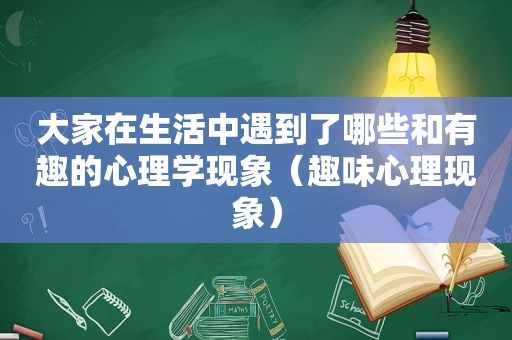 大家在生活中遇到了哪些和有趣的心理学现象（趣味心理现象）