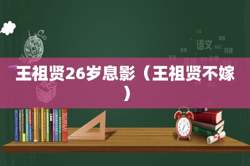 王祖贤26岁息影（王祖贤不嫁）