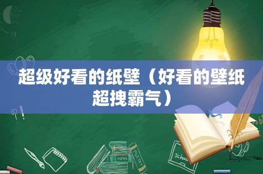 超级好看的纸壁（好看的壁纸超拽霸气）