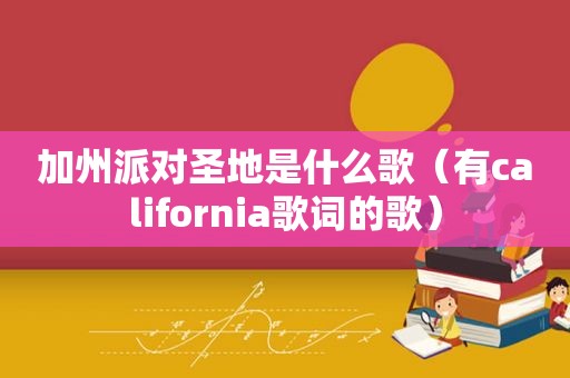 加州派对圣地是什么歌（有california歌词的歌）