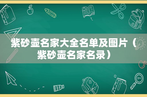 紫砂壶名家大全名单及图片（紫砂壶名家名录）