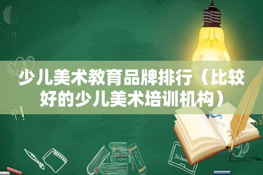 少儿美术教育品牌排行（比较好的少儿美术培训机构）