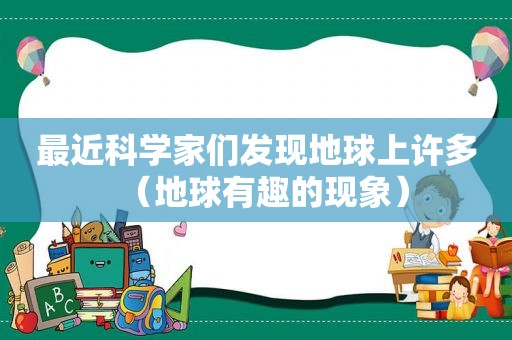 最近科学家们发现地球上许多（地球有趣的现象）