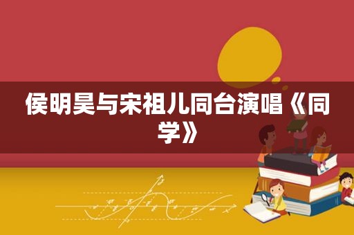 侯明昊与宋祖儿同台演唱《同学》