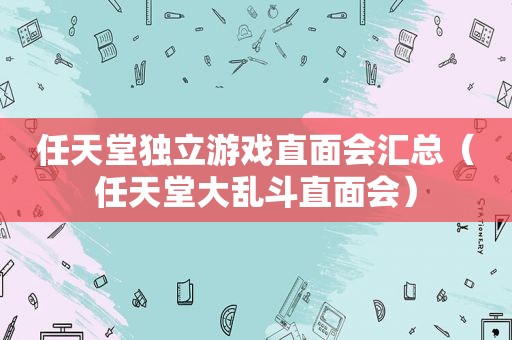 任天堂独立游戏直面会汇总（任天堂大乱斗直面会）