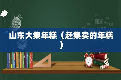 山东大集年糕（赶集卖的年糕）