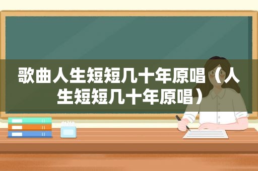 歌曲人生短短几十年原唱（人生短短几十年原唱）