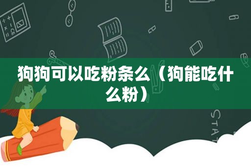 狗狗可以吃粉条么（狗能吃什么粉）