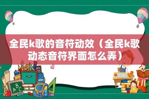 全民k歌的音符动效（全民k歌动态音符界面怎么弄）