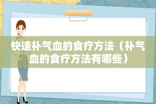 快速补气血的食疗方法（补气血的食疗方法有哪些）