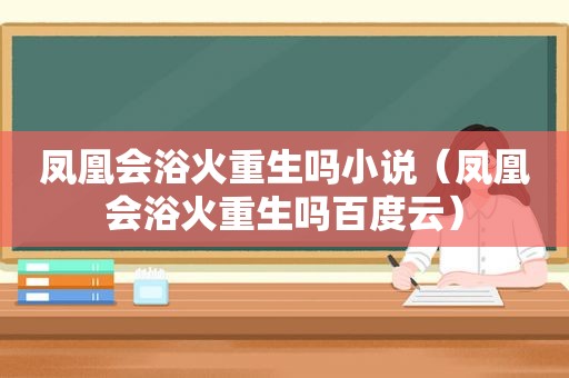 凤凰会浴火重生吗小说（凤凰会浴火重生吗百度云）