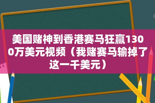 美国赌神到香港赛马狂赢1300万美元视频（我赌赛马输掉了这一千美元）