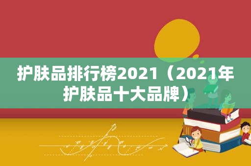 护肤品排行榜2021（2021年护肤品十大品牌）