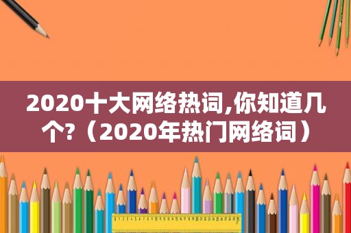 2020十大网络热词,你知道几个?（2020年热门网络词）