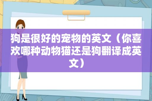 狗是很好的宠物的英文（你喜欢哪种动物猫还是狗翻译成英文）