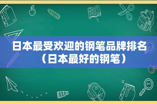 日本最受欢迎的钢笔品牌排名（日本最好的钢笔）