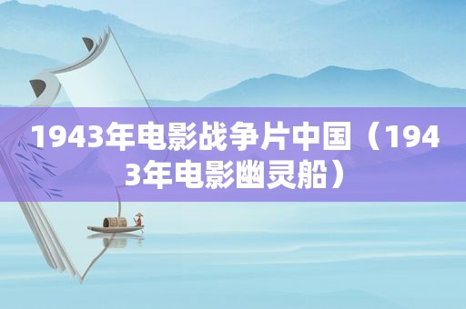 1943年电影战争片中国（1943年电影幽灵船）