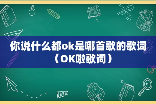 你说什么都ok是哪首歌的歌词（OK啦歌词）