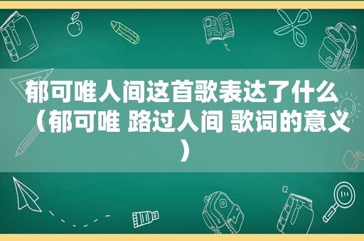 郁可唯人间这首歌表达了什么（郁可唯 路过人间 歌词的意义）