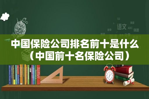 中国保险公司排名前十是什么（中国前十名保险公司）