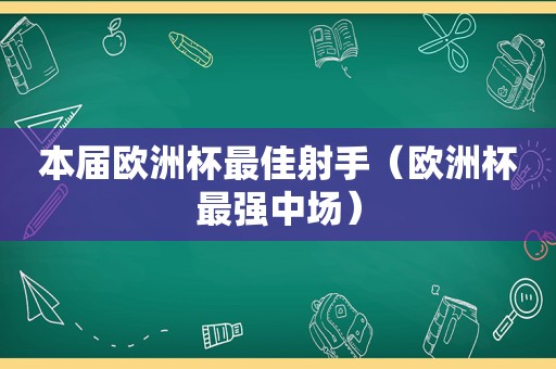 本届欧洲杯最佳射手（欧洲杯最强中场）